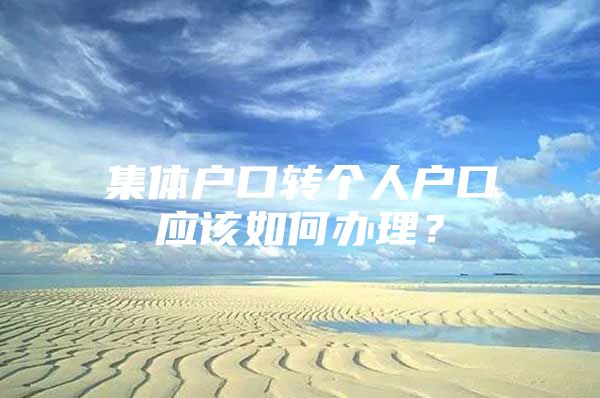 集體戶口轉個人戶口應該如何辦理？