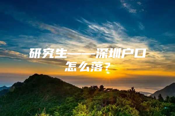 研究生——深圳戶(hù)口怎么落？