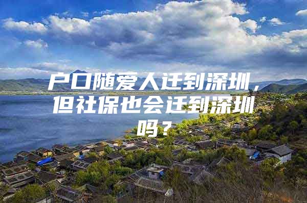 戶口隨愛人遷到深圳，但社保也會遷到深圳嗎？