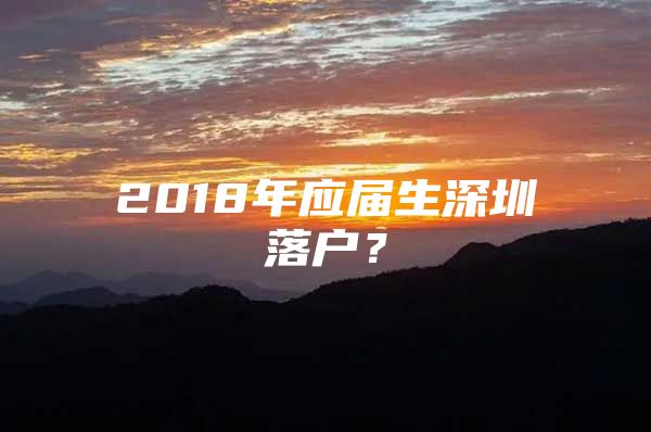 2018年應(yīng)屆生深圳落戶？