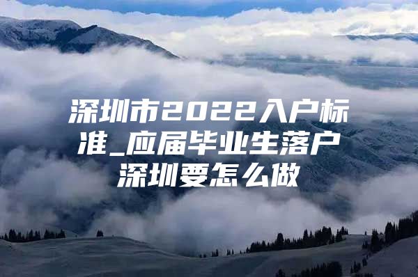 深圳市2022入戶標(biāo)準(zhǔn)_應(yīng)屆畢業(yè)生落戶深圳要怎么做