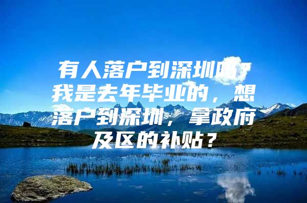 有人落戶到深圳嗎？我是去年畢業(yè)的，想落戶到深圳，拿政府及區(qū)的補(bǔ)貼？