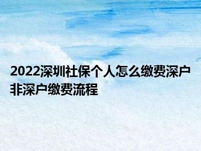 2022深圳社保個人怎么繳費深戶非深戶繳費流程