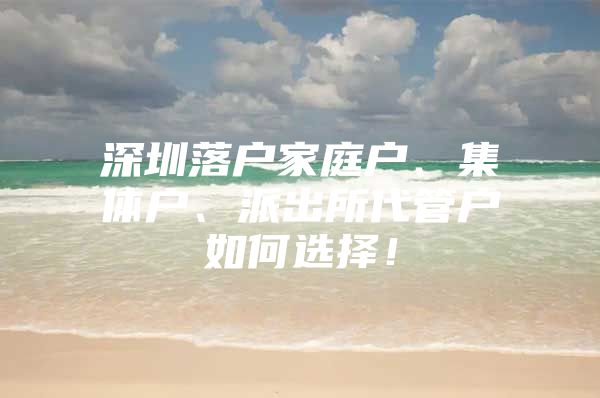 深圳落戶家庭戶、集體戶、派出所代管戶如何選擇！