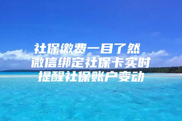 社保繳費(fèi)一目了然 微信綁定社?？▽?shí)時(shí)提醒社保賬戶變動(dòng)