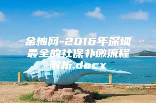 金柚網(wǎng)-2016年深圳最全的社保補(bǔ)繳流程解析.docx