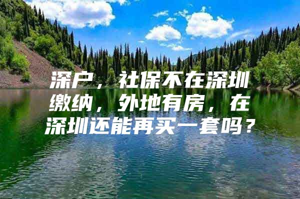 深戶，社保不在深圳繳納，外地有房，在深圳還能再買一套嗎？