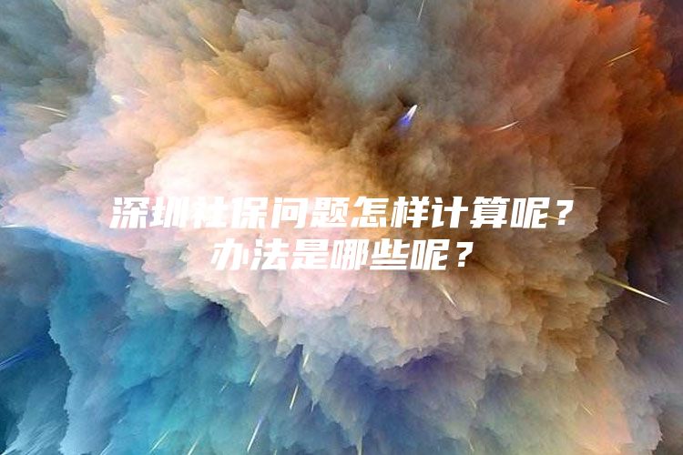 深圳社保問題怎樣計算呢？辦法是哪些呢？