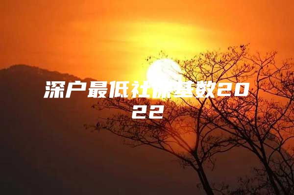 深戶最低社?；鶖?shù)2022