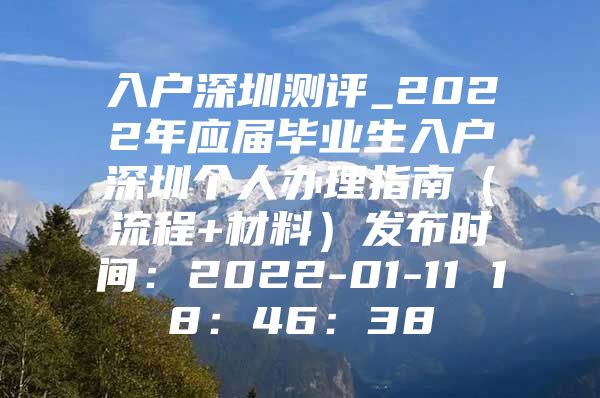 入戶深圳測評_2022年應(yīng)屆畢業(yè)生入戶深圳個(gè)人辦理指南（流程+材料）發(fā)布時(shí)間：2022-01-11 18：46：38