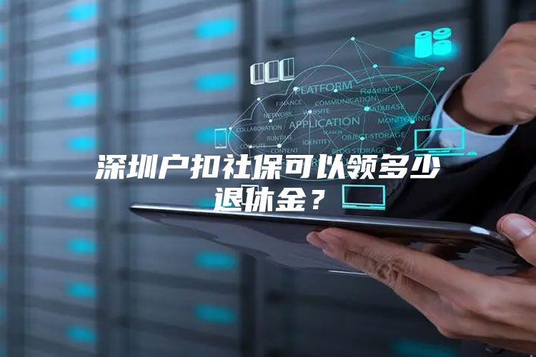 深圳戶扣社?？梢灶I(lǐng)多少退休金？