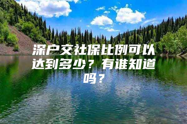 深戶交社保比例可以達(dá)到多少？有誰(shuí)知道嗎？