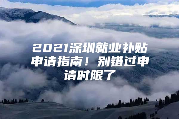 2021深圳就業(yè)補貼申請指南！別錯過申請時限了