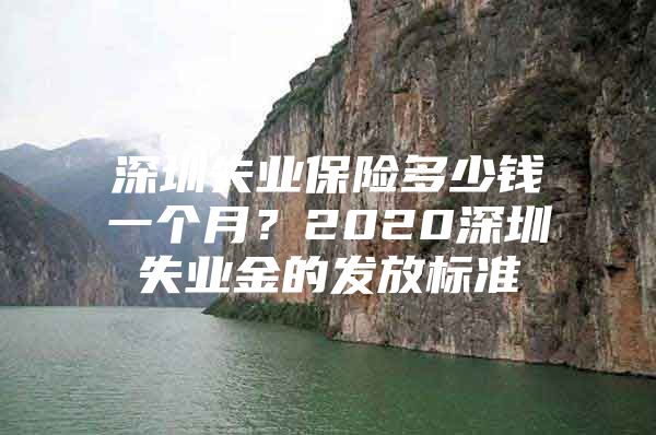 深圳失業(yè)保險(xiǎn)多少錢一個(gè)月？2020深圳失業(yè)金的發(fā)放標(biāo)準(zhǔn)