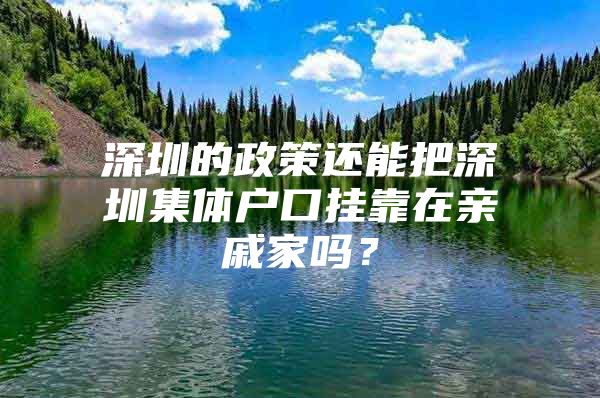 深圳的政策還能把深圳集體戶口掛靠在親戚家嗎？