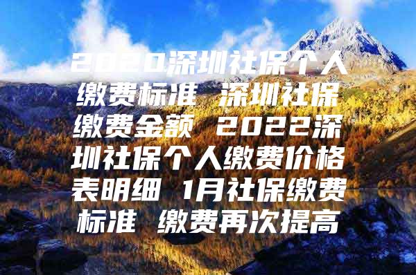 2020深圳社保個(gè)人繳費(fèi)標(biāo)準(zhǔn) 深圳社保繳費(fèi)金額 2022深圳社保個(gè)人繳費(fèi)價(jià)格表明細(xì) 1月社保繳費(fèi)標(biāo)準(zhǔn) 繳費(fèi)再次提高