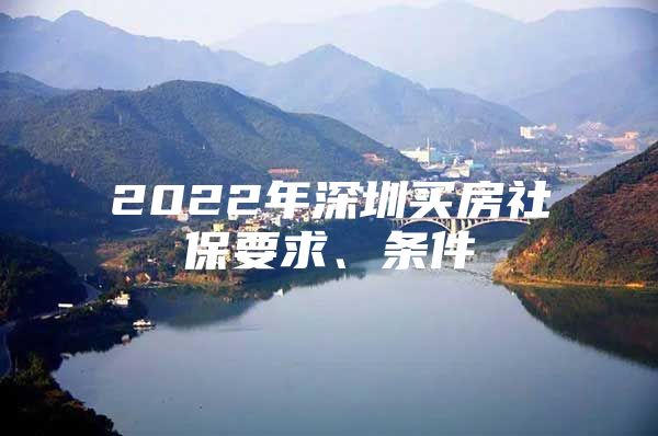 2022年深圳買(mǎi)房社保要求、條件