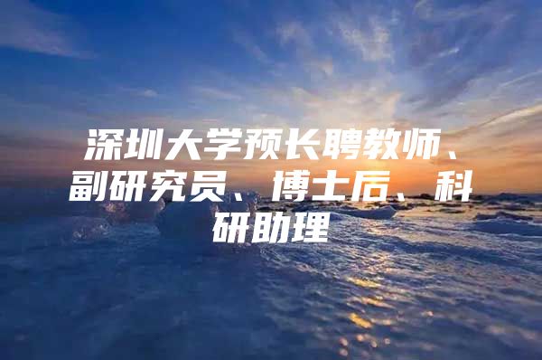 深圳大學預長聘教師、副研究員、博士后、科研助理