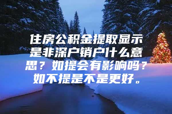 住房公積金提取顯示是非深戶銷戶什么意思？如提會(huì)有影響嗎？如不提是不是更好。