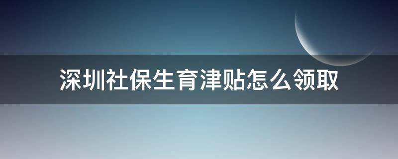 深圳社保生育津貼怎么領(lǐng)取