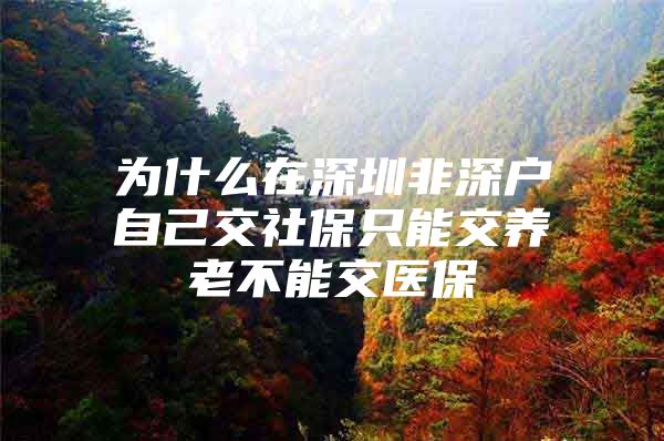 為什么在深圳非深戶自己交社保只能交養(yǎng)老不能交醫(yī)保