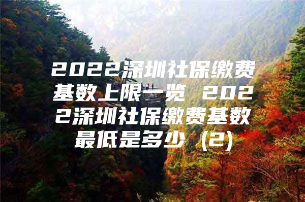 2022深圳社保繳費(fèi)基數(shù)上限一覽 2022深圳社保繳費(fèi)基數(shù)最低是多少 (2)