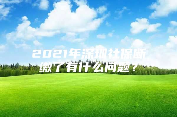 2021年深圳社保斷繳了有什么問(wèn)題？