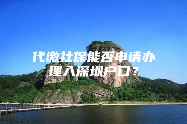 代繳社保能否申請(qǐng)辦理入深圳戶口？