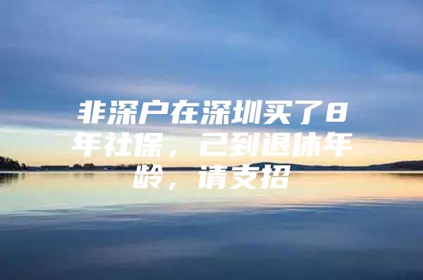 非深戶在深圳買了8年社保，己到退休年齡，請(qǐng)支招