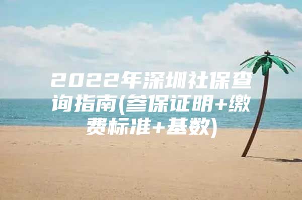 2022年深圳社保查詢指南(參保證明+繳費(fèi)標(biāo)準(zhǔn)+基數(shù))