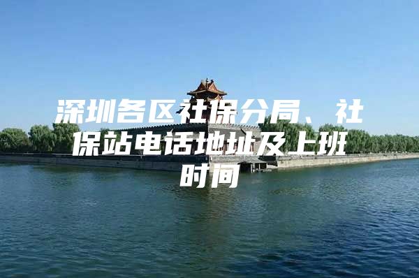 深圳各區(qū)社保分局、社保站電話地址及上班時間