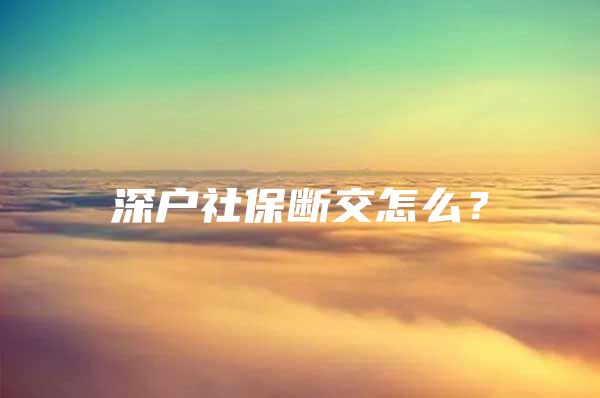 深戶社保斷交怎么？