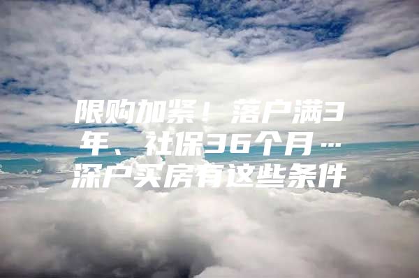 限購加緊！落戶滿3年、社保36個月…深戶買房有這些條件