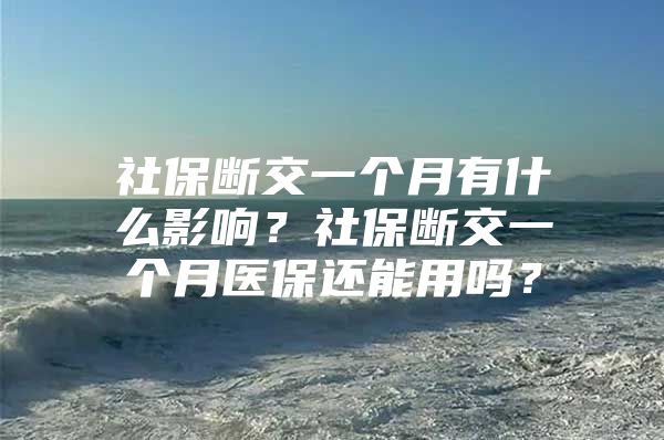 社保斷交一個月有什么影響？社保斷交一個月醫(yī)保還能用嗎？